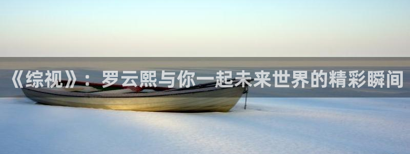 vr轨道影院：《综视》：罗云熙与你一起未来世界的精彩瞬间